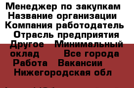 Менеджер по закупкам › Название организации ­ Компания-работодатель › Отрасль предприятия ­ Другое › Минимальный оклад ­ 1 - Все города Работа » Вакансии   . Нижегородская обл.